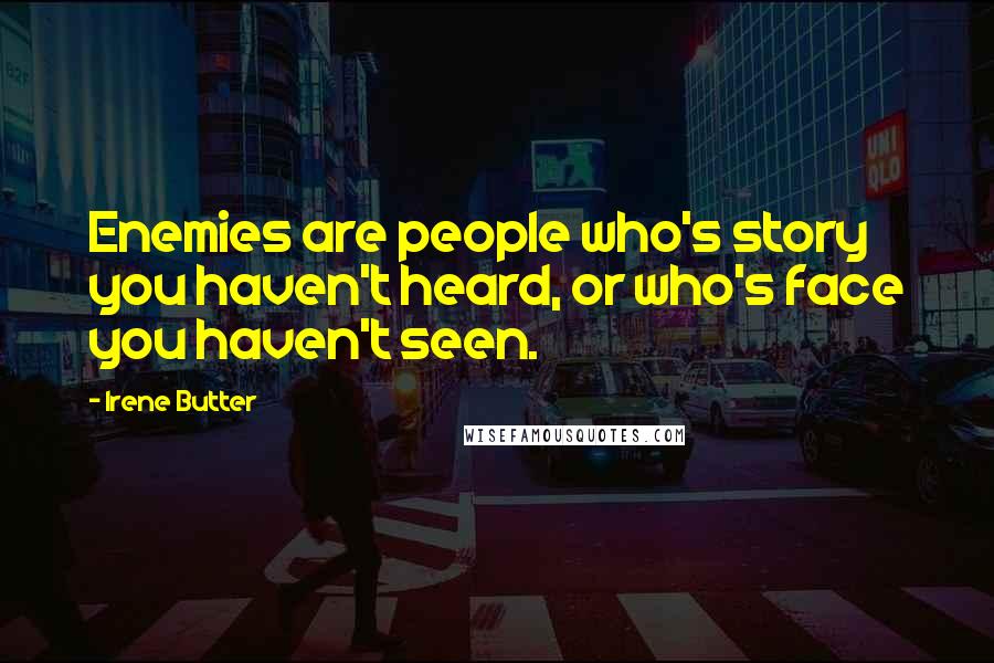Irene Butter Quotes: Enemies are people who's story you haven't heard, or who's face you haven't seen.