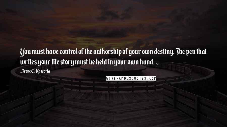 Irene C. Kassorla Quotes: You must have control of the authorship of your own destiny. The pen that writes your life story must be held in your own hand. ~