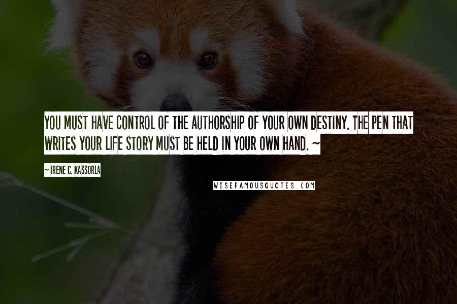 Irene C. Kassorla Quotes: You must have control of the authorship of your own destiny. The pen that writes your life story must be held in your own hand. ~