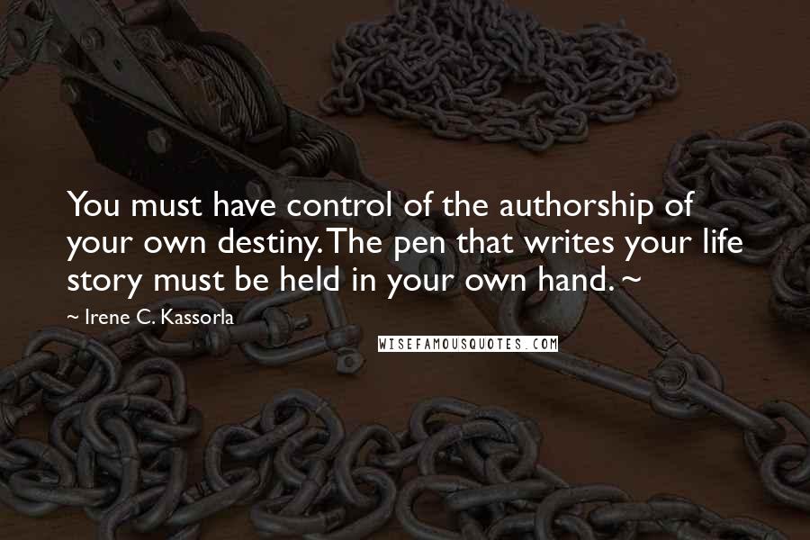 Irene C. Kassorla Quotes: You must have control of the authorship of your own destiny. The pen that writes your life story must be held in your own hand. ~