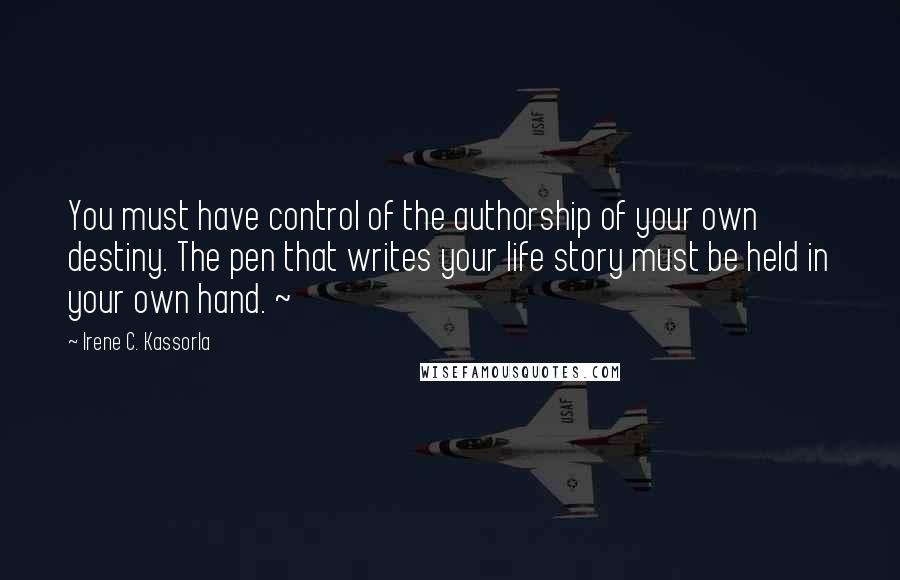 Irene C. Kassorla Quotes: You must have control of the authorship of your own destiny. The pen that writes your life story must be held in your own hand. ~