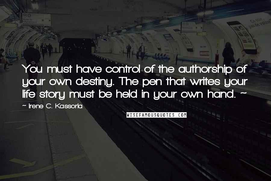 Irene C. Kassorla Quotes: You must have control of the authorship of your own destiny. The pen that writes your life story must be held in your own hand. ~