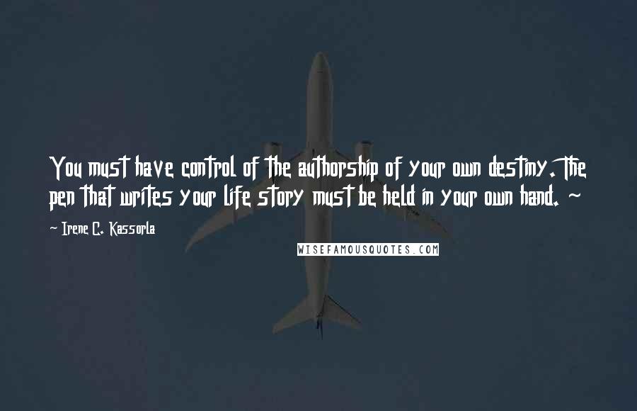 Irene C. Kassorla Quotes: You must have control of the authorship of your own destiny. The pen that writes your life story must be held in your own hand. ~