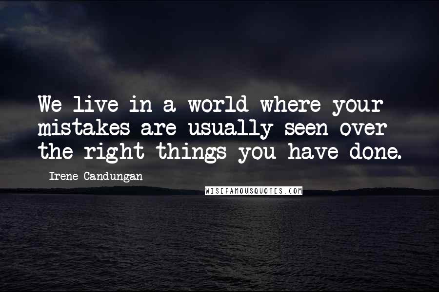 Irene Candungan Quotes: We live in a world where your mistakes are usually seen over the right things you have done.