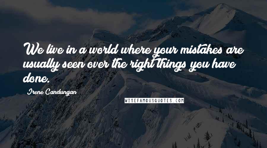 Irene Candungan Quotes: We live in a world where your mistakes are usually seen over the right things you have done.