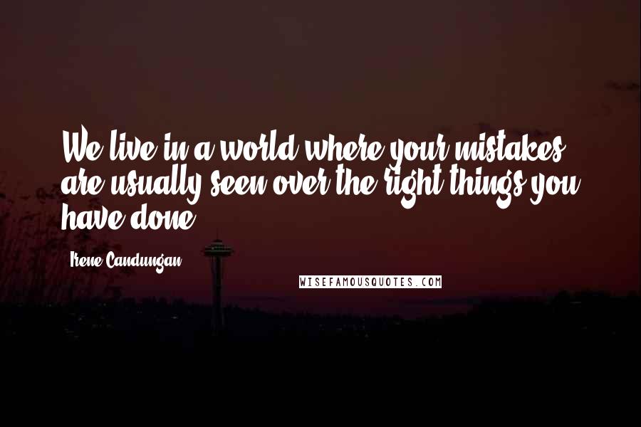 Irene Candungan Quotes: We live in a world where your mistakes are usually seen over the right things you have done.