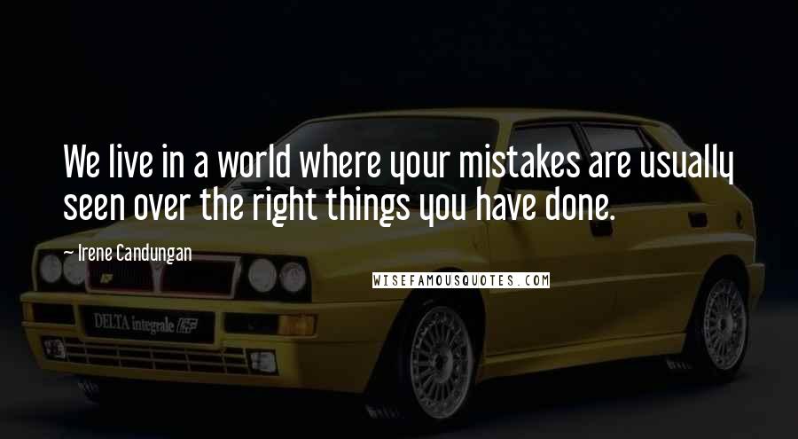 Irene Candungan Quotes: We live in a world where your mistakes are usually seen over the right things you have done.