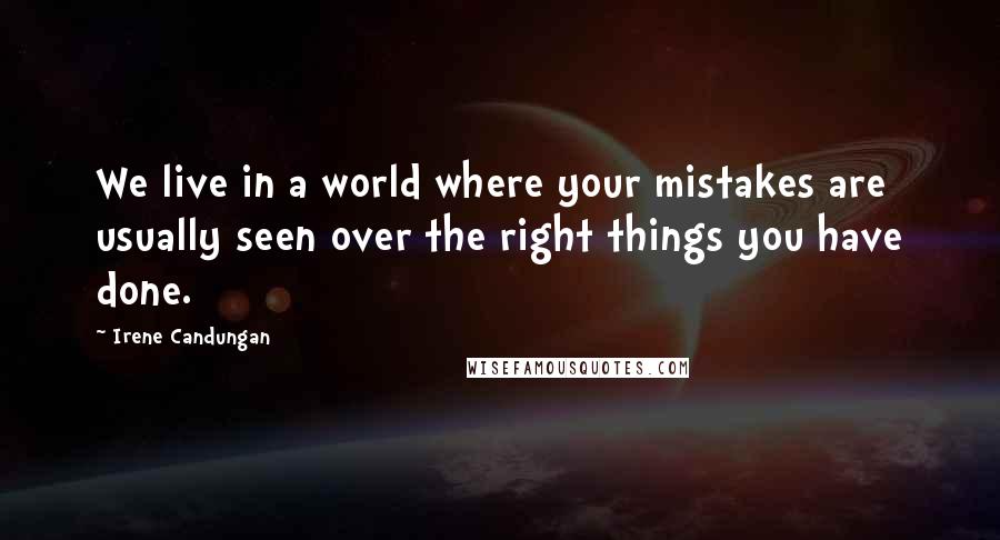 Irene Candungan Quotes: We live in a world where your mistakes are usually seen over the right things you have done.