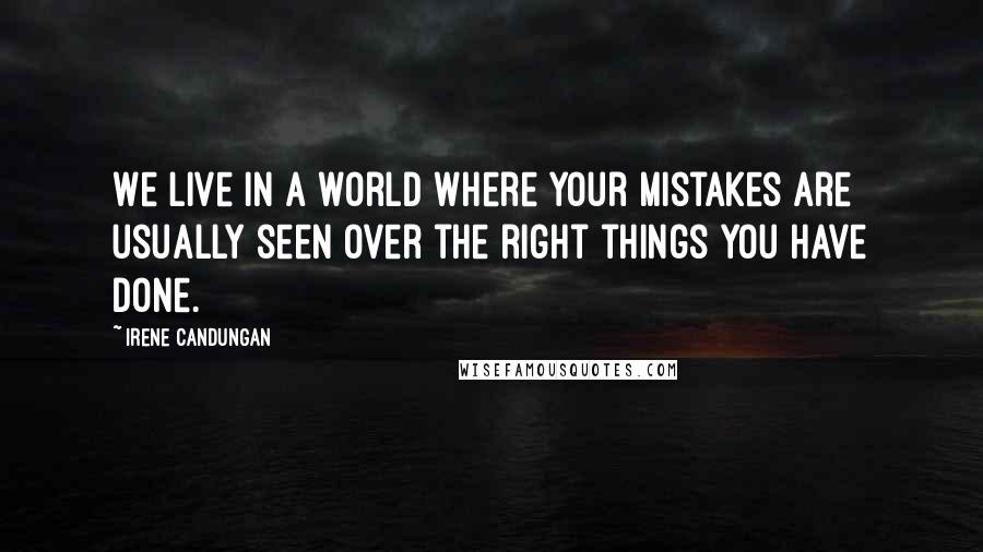 Irene Candungan Quotes: We live in a world where your mistakes are usually seen over the right things you have done.