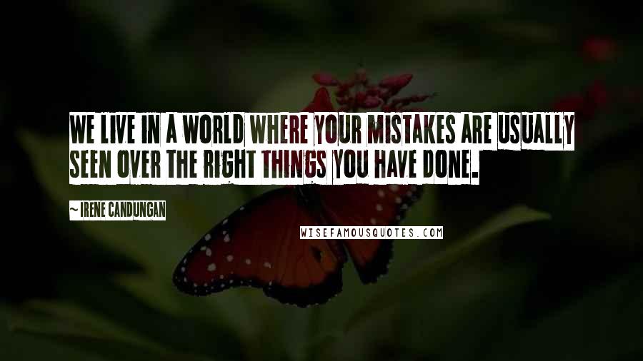 Irene Candungan Quotes: We live in a world where your mistakes are usually seen over the right things you have done.