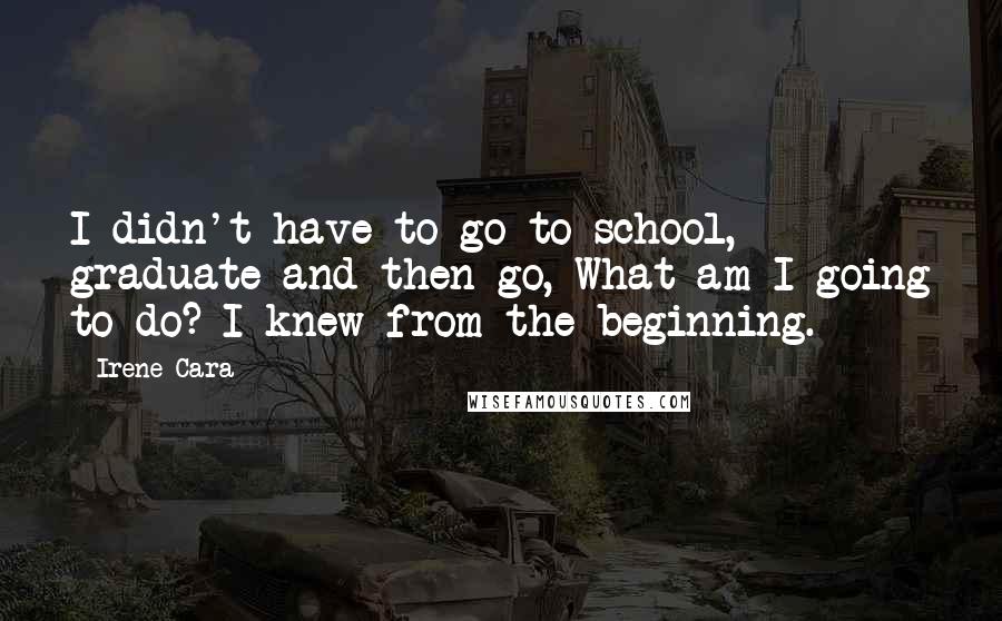 Irene Cara Quotes: I didn't have to go to school, graduate and then go, What am I going to do? I knew from the beginning.