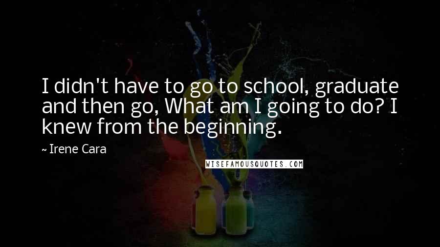 Irene Cara Quotes: I didn't have to go to school, graduate and then go, What am I going to do? I knew from the beginning.