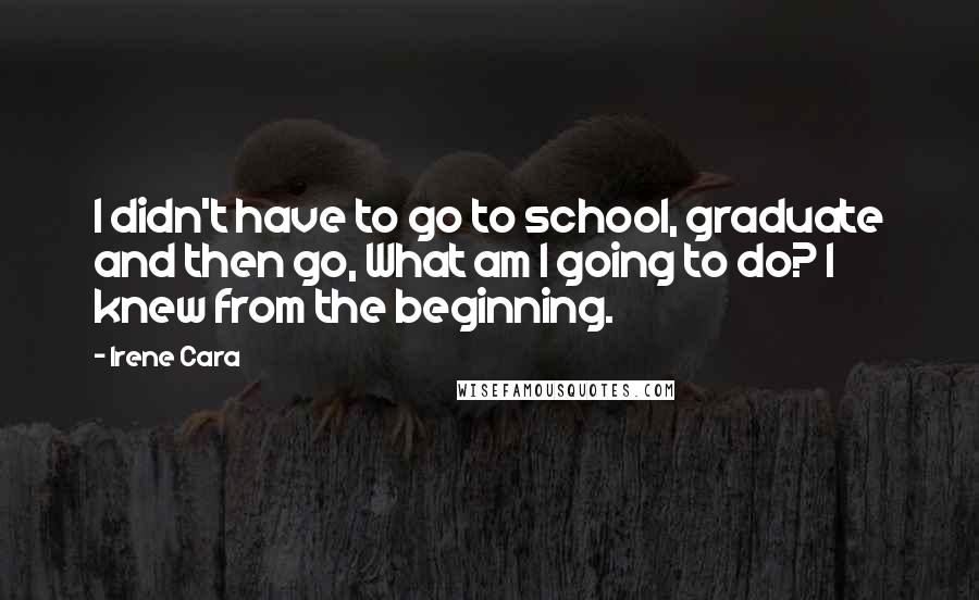 Irene Cara Quotes: I didn't have to go to school, graduate and then go, What am I going to do? I knew from the beginning.