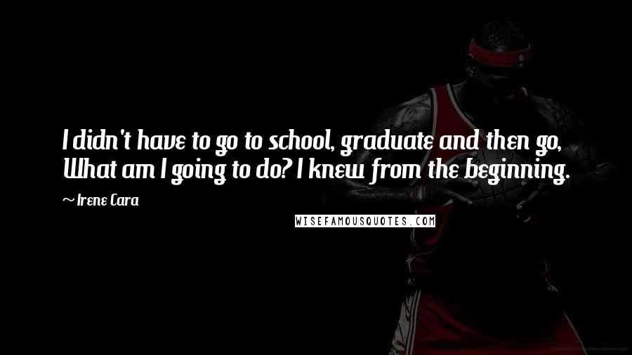 Irene Cara Quotes: I didn't have to go to school, graduate and then go, What am I going to do? I knew from the beginning.