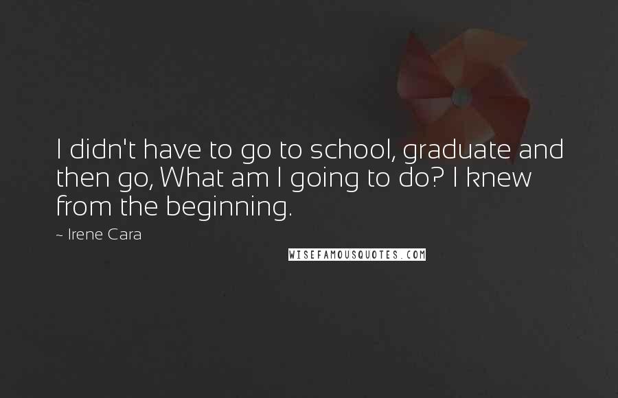 Irene Cara Quotes: I didn't have to go to school, graduate and then go, What am I going to do? I knew from the beginning.