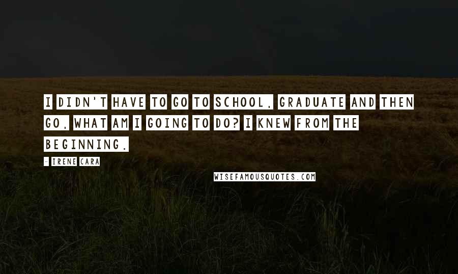 Irene Cara Quotes: I didn't have to go to school, graduate and then go, What am I going to do? I knew from the beginning.