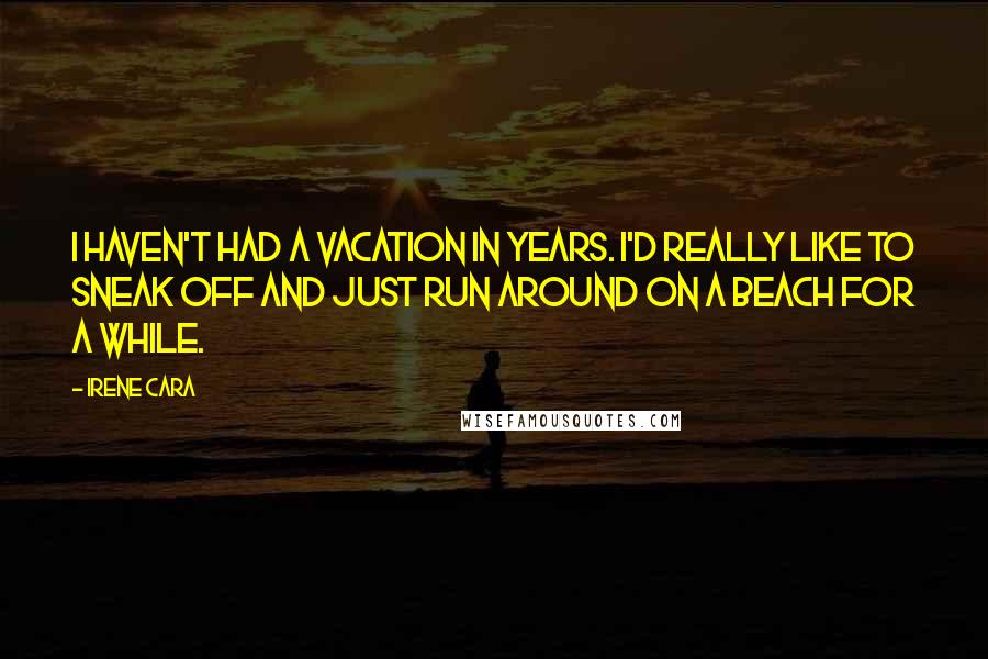 Irene Cara Quotes: I haven't had a vacation in years. I'd really like to sneak off and just run around on a beach for a while.