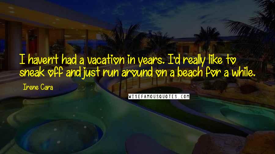 Irene Cara Quotes: I haven't had a vacation in years. I'd really like to sneak off and just run around on a beach for a while.
