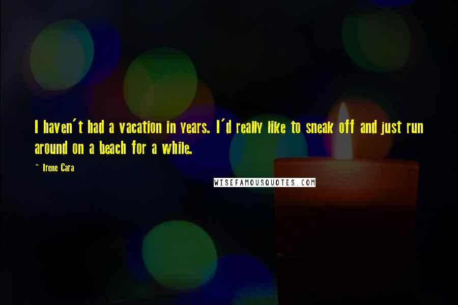 Irene Cara Quotes: I haven't had a vacation in years. I'd really like to sneak off and just run around on a beach for a while.