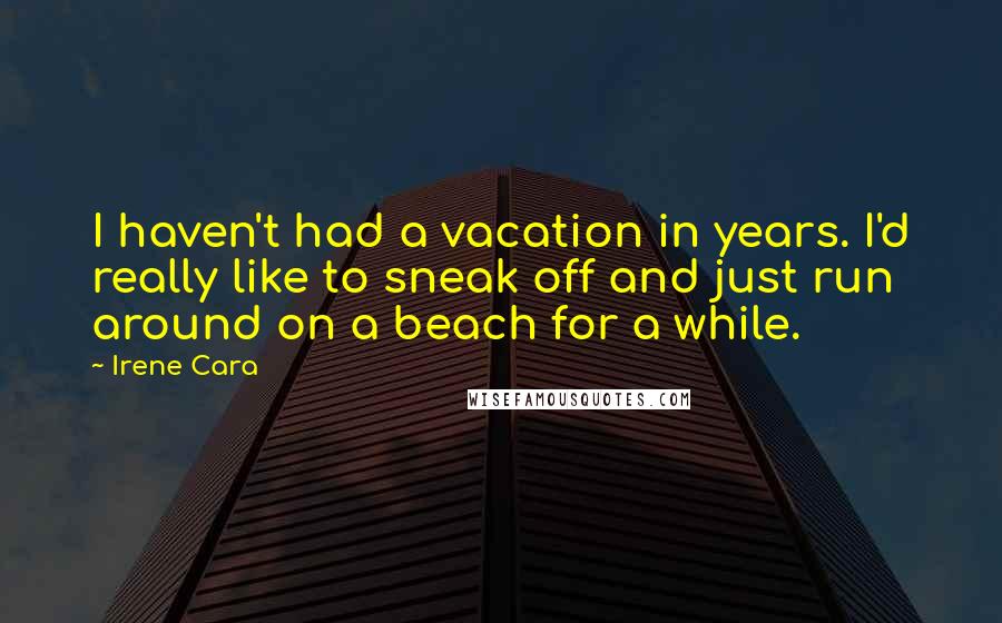 Irene Cara Quotes: I haven't had a vacation in years. I'd really like to sneak off and just run around on a beach for a while.