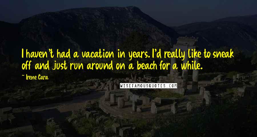 Irene Cara Quotes: I haven't had a vacation in years. I'd really like to sneak off and just run around on a beach for a while.