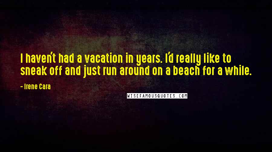 Irene Cara Quotes: I haven't had a vacation in years. I'd really like to sneak off and just run around on a beach for a while.