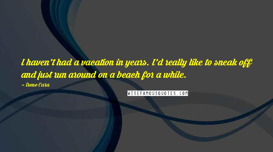 Irene Cara Quotes: I haven't had a vacation in years. I'd really like to sneak off and just run around on a beach for a while.