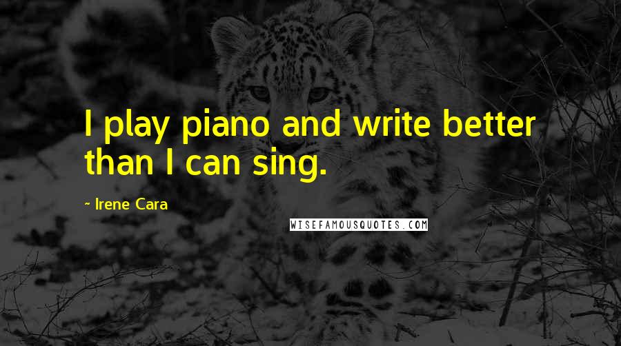Irene Cara Quotes: I play piano and write better than I can sing.