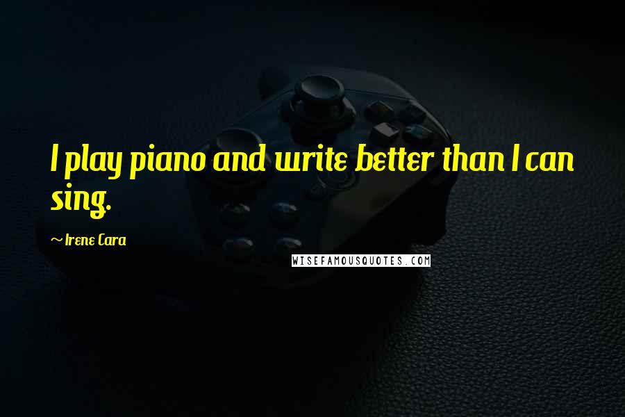 Irene Cara Quotes: I play piano and write better than I can sing.