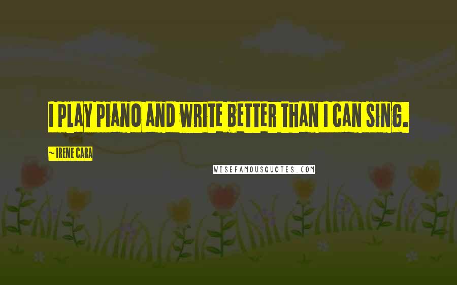 Irene Cara Quotes: I play piano and write better than I can sing.