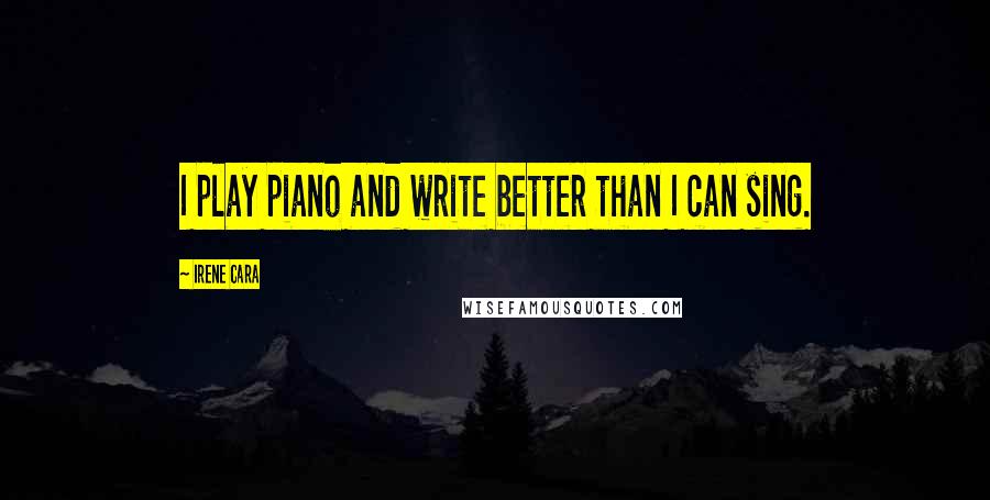 Irene Cara Quotes: I play piano and write better than I can sing.