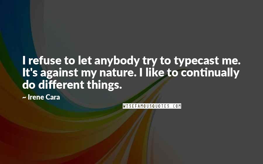 Irene Cara Quotes: I refuse to let anybody try to typecast me. It's against my nature. I like to continually do different things.