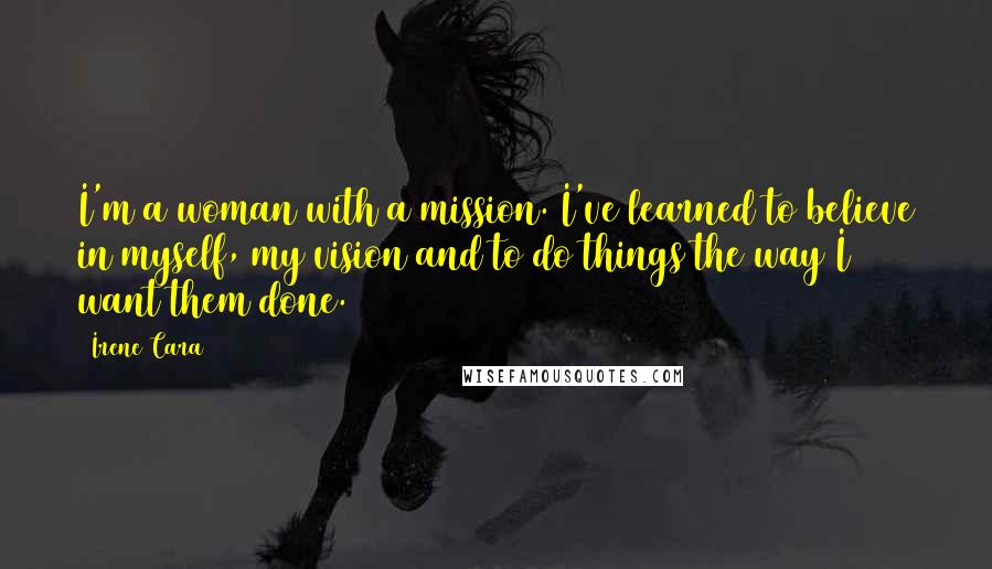 Irene Cara Quotes: I'm a woman with a mission. I've learned to believe in myself, my vision and to do things the way I want them done.