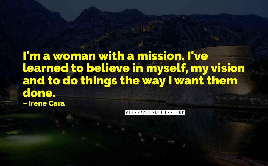 Irene Cara Quotes: I'm a woman with a mission. I've learned to believe in myself, my vision and to do things the way I want them done.
