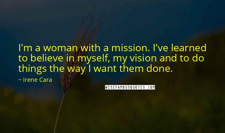 Irene Cara Quotes: I'm a woman with a mission. I've learned to believe in myself, my vision and to do things the way I want them done.