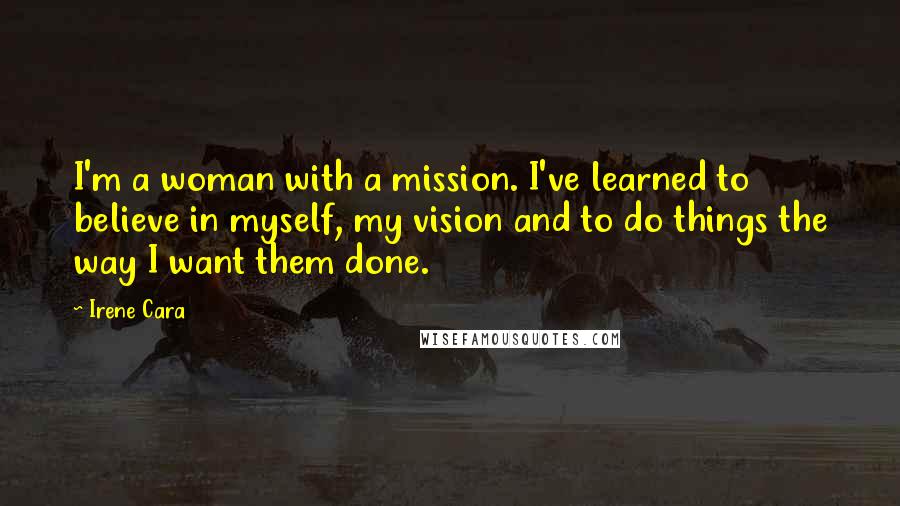 Irene Cara Quotes: I'm a woman with a mission. I've learned to believe in myself, my vision and to do things the way I want them done.