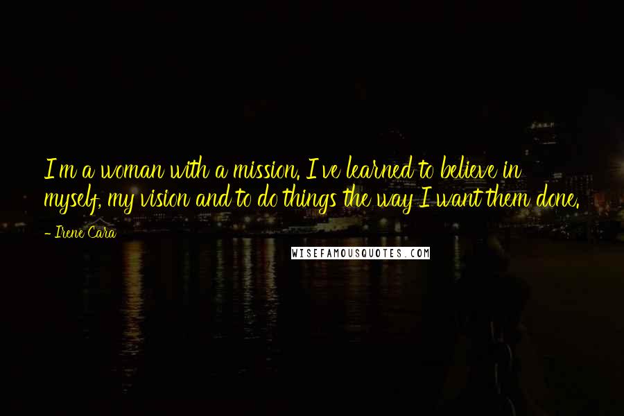 Irene Cara Quotes: I'm a woman with a mission. I've learned to believe in myself, my vision and to do things the way I want them done.