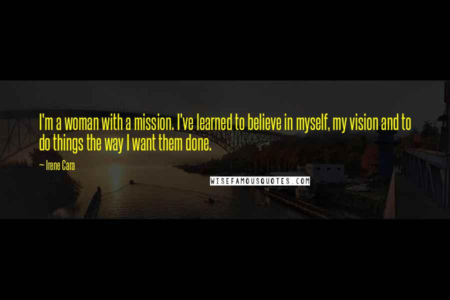 Irene Cara Quotes: I'm a woman with a mission. I've learned to believe in myself, my vision and to do things the way I want them done.