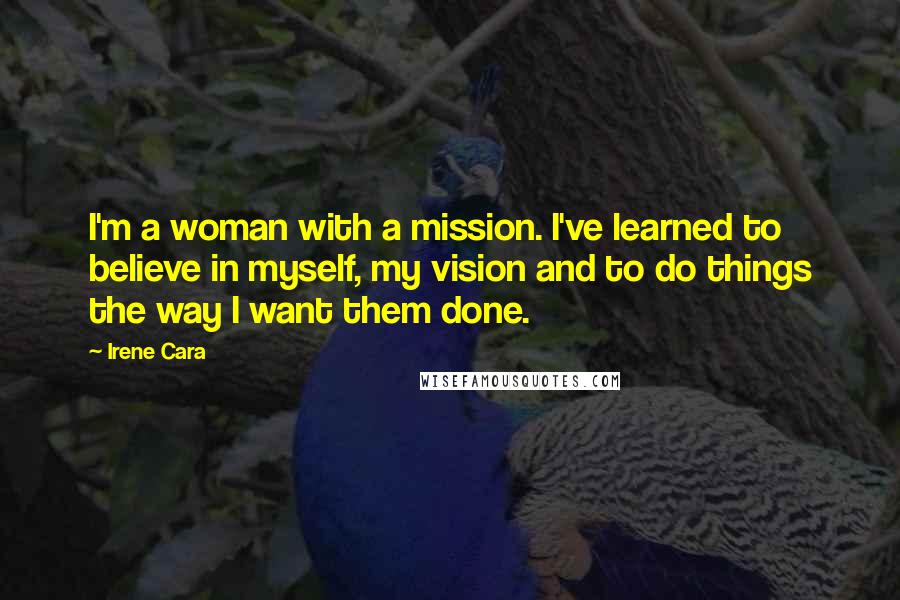 Irene Cara Quotes: I'm a woman with a mission. I've learned to believe in myself, my vision and to do things the way I want them done.