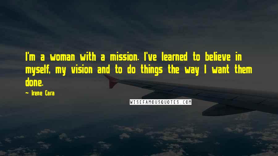 Irene Cara Quotes: I'm a woman with a mission. I've learned to believe in myself, my vision and to do things the way I want them done.