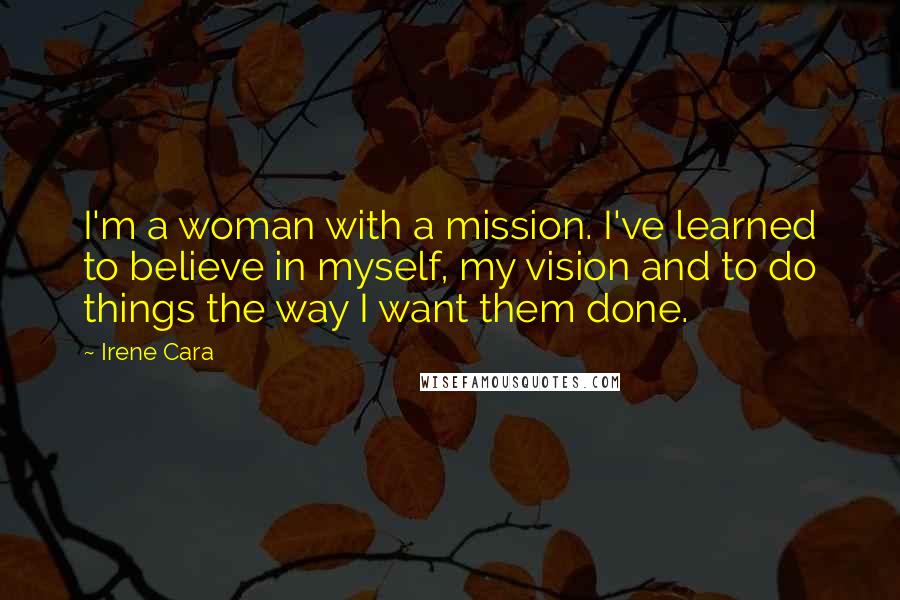 Irene Cara Quotes: I'm a woman with a mission. I've learned to believe in myself, my vision and to do things the way I want them done.