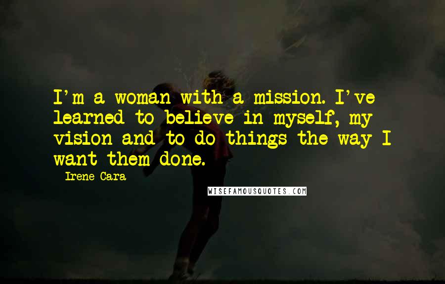 Irene Cara Quotes: I'm a woman with a mission. I've learned to believe in myself, my vision and to do things the way I want them done.