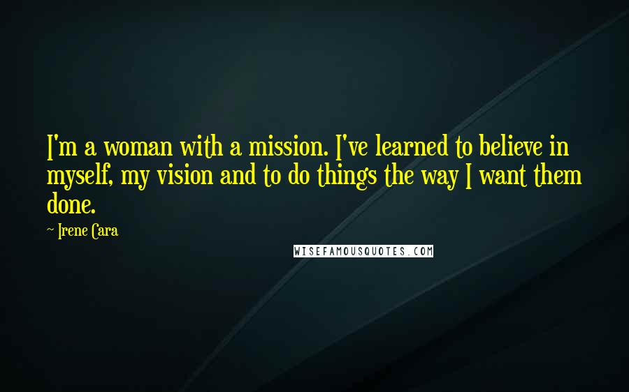 Irene Cara Quotes: I'm a woman with a mission. I've learned to believe in myself, my vision and to do things the way I want them done.