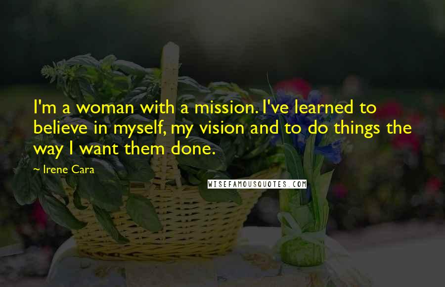 Irene Cara Quotes: I'm a woman with a mission. I've learned to believe in myself, my vision and to do things the way I want them done.