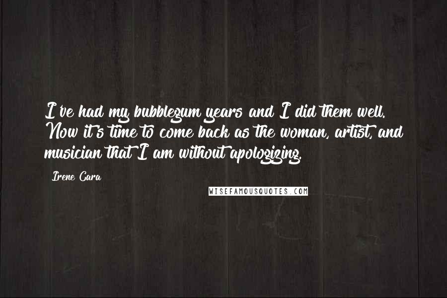 Irene Cara Quotes: I've had my bubblegum years and I did them well. Now it's time to come back as the woman, artist, and musician that I am without apologizing.