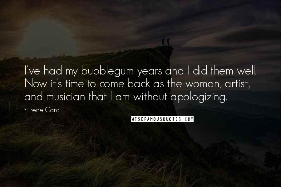 Irene Cara Quotes: I've had my bubblegum years and I did them well. Now it's time to come back as the woman, artist, and musician that I am without apologizing.