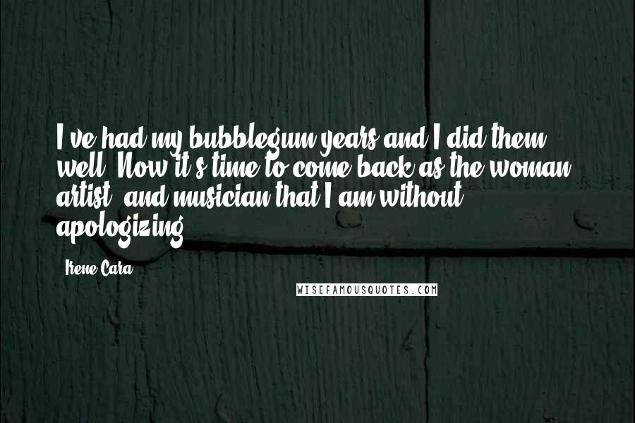 Irene Cara Quotes: I've had my bubblegum years and I did them well. Now it's time to come back as the woman, artist, and musician that I am without apologizing.