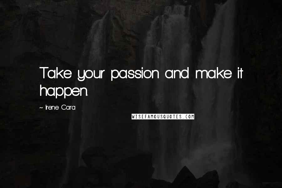 Irene Cara Quotes: Take your passion and make it happen.