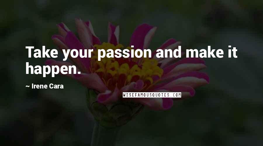 Irene Cara Quotes: Take your passion and make it happen.