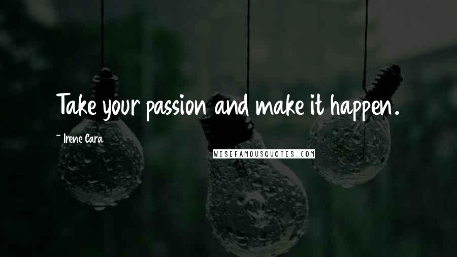 Irene Cara Quotes: Take your passion and make it happen.